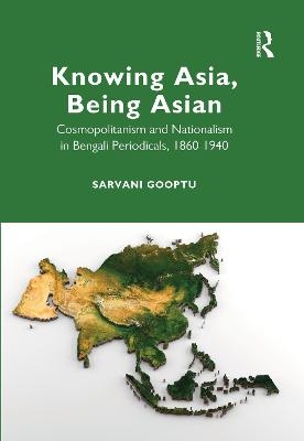 Knowing Asia, Being Asian - Sarvani Gooptu