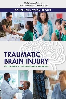 Traumatic Brain Injury - Engineering National Academies of Sciences  and Medicine,  Health and Medicine Division,  Board on Health Care Services,  Board on Health Sciences Policy,  Committee on Accelerating Progress in Traumatic Brain Injury Research and Care