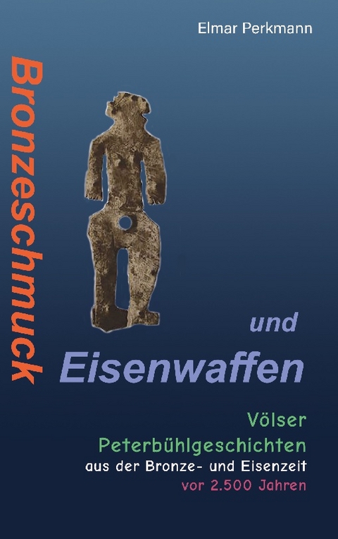 Bronzeschmuck und Eisenwaffen - Elmar Perkmann