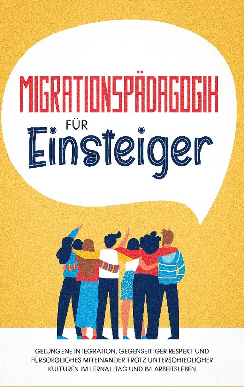 Migrationspädagogik für Einsteiger: Gelungene Integration, gegenseitiger Respekt und fürsorgliches Miteinander trotz unterschiedlicher Kulturen im Lernalltag und im Arbeitsleben - Kathrin Sprenger