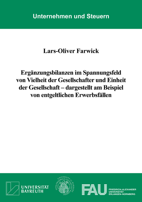 Ergänzungsbilanzen im Spannungsfeld von Vielheit der Gesellschafter und Einheit der Gesellschaft – dargestellt am Beispiel von entgeltlichen Erwerbsfällen - Lars-Oliver Farwick