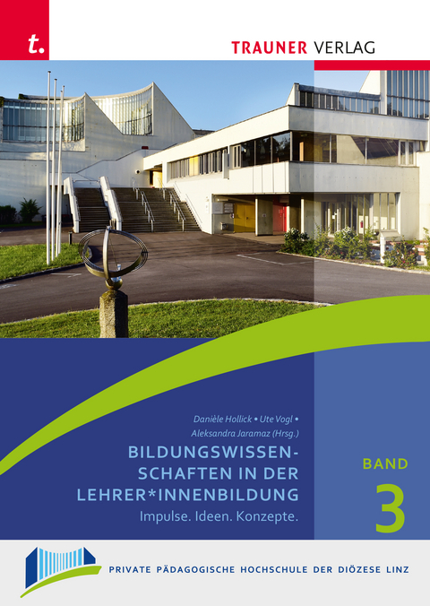 Bildungswissenschaften in der Lehrer*innenbildung, Schriften der Privaten Pädagogischen Hochschule der Diözese Linz, Band 3 - Daniele Hollick, Ute Vogl, Aleksandra Jaramaz