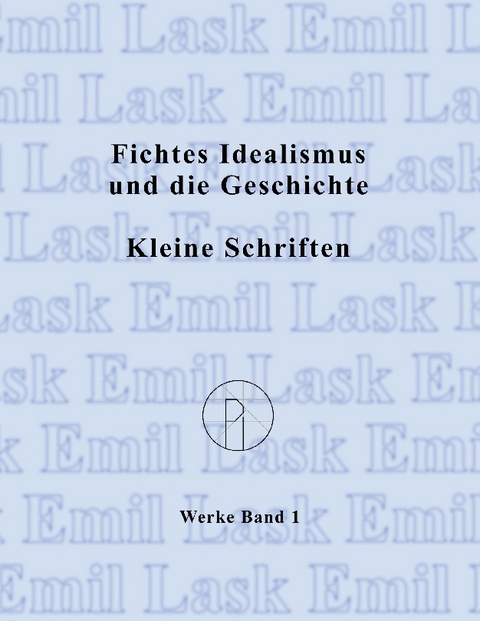 Fichtes Idealismus und die Geschichte. Kleine Schriften. - Emil Lask