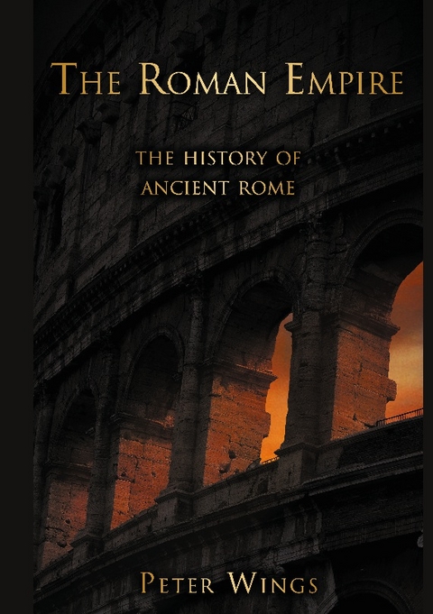 The Roman Empire: The History of Ancient Rome - Peter Wings