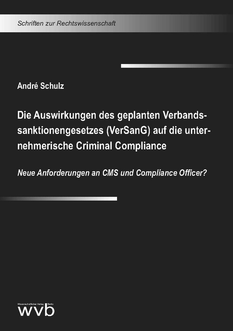 Die Auswirkungen des geplanten Verbandssanktionengesetzes (VerSanG) auf die unternehmerische Criminal Compliance - André Schulz