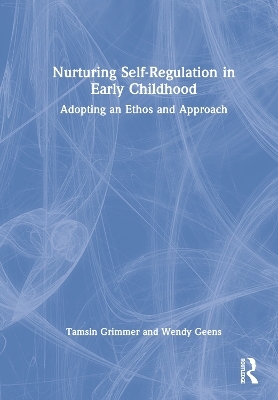 Nurturing Self-Regulation in Early Childhood - Tamsin Grimmer, Wendy Geens