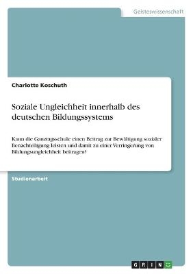 Soziale Ungleichheit innerhalb des deutschen Bildungssystems - Charlotte Koschuth