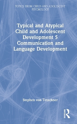 Typical and Atypical Child and Adolescent Development 5 Communication and Language Development - Stephen Von Tetzchner