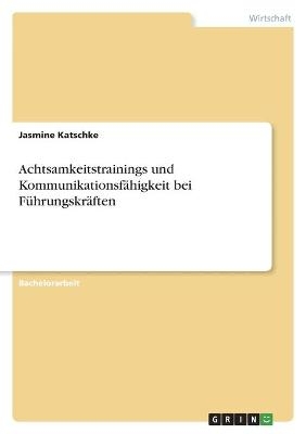 Achtsamkeitstrainings und KommunikationsfÃ¤higkeit bei FÃ¼hrungskrÃ¤ften - Jasmine Katschke