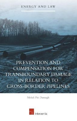 Prevention and Compensation for Transboundary Damage in relation to Cross-border Oil and Gas Pipelines - Mehdi Piri Damagh