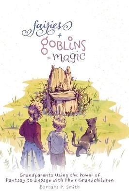 Fairies + Goblins = Magic - Barbara P Smith