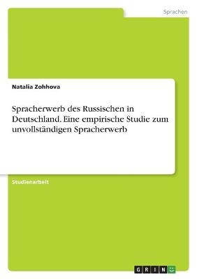 Spracherwerb des Russischen in Deutschland. Eine empirische Studie zum unvollstÃ¤ndigen Spracherwerb - Natalia Zohhova