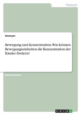 Bewegung und Konzentration. Wie können Bewegungseinheiten die Konzentration der Kinder fördern? -  Anonym