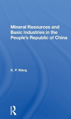 Mineral Resources and Basic Industries in the People's Republic of China - K.P. Wang