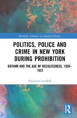 Politics, Police and Crime in New York During Prohibition - Francesco Landolfi