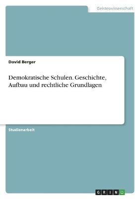 Demokratische Schulen. Geschichte, Aufbau und rechtliche Grundlagen - David Berger