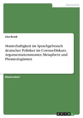 Musterhaftigkeit im Sprachgebrauch deutscher Politiker im Corona-Diskurs. Argumentationsmuster, Metaphern und Phraseologismen - Lisa Krack