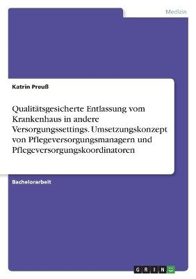 QualitÃ¤tsgesicherte Entlassung vom Krankenhaus in andere Versorgungssettings. Umsetzungskonzept von Pflegeversorgungsmanagern und Pflegeversorgungskoordinatoren - Katrin PreuÃ