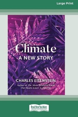 Climate -- A New Story (16pt Large Print Edition) - Charles Eisenstein