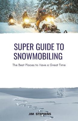 Super Guide to Snowmobiling - Jim Stephens