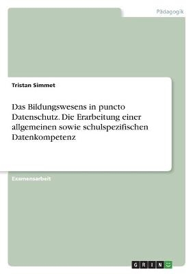 Das Bildungswesens in puncto Datenschutz. Die Erarbeitung einer allgemeinen sowie schulspezifischen Datenkompetenz - Tristan Simmet