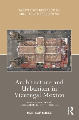 Architecture and Urbanism in Viceregal Mexico - Juan Luis Burke