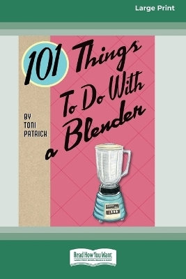 101 Things to do with a Blender (16pt Large Print Edition) - Toni Patrick