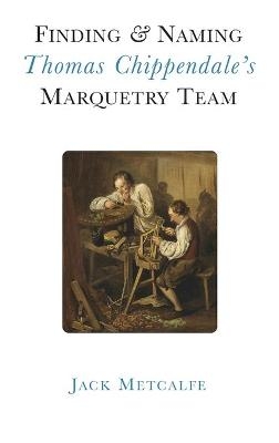 Finding and Naming Thomas Chippendale's Marquetry Team - Jack Metcalfe