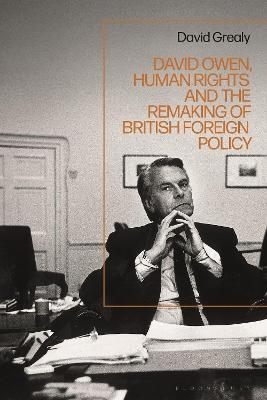 David Owen, Human Rights and the Remaking of British Foreign Policy - David Grealy