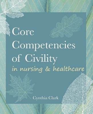 Core Competencies of Civility in Nursing & Healthcare - Cynthia M Clark