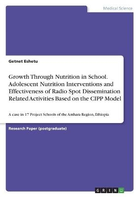 Growth Through Nutrition in School. Adolescent Nutrition Interventions and Effectiveness of Radio Spot Dissemination Related Activities Based on the CIPP Model - Getnet Eshetu