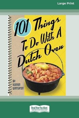 101 Things to Do with a Dutch Oven (101 Things to Do with A...) (16pt Large Print Edition) - Vernon Winterton