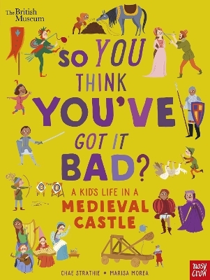 British Museum: So You Think You've Got It Bad? A Kid's Life in a Medieval Castle - Chae Strathie