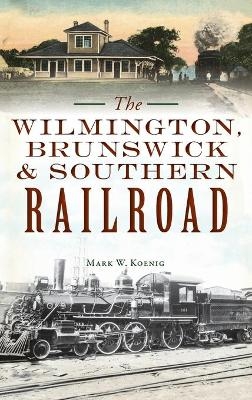 Wilmington, Brunswick & Southern Railroad - Mark W Koenig