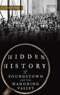 Hidden History of Youngstown and the Mahoning Valley - Sean T Posey