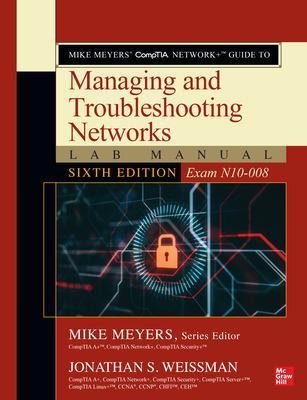 Mike Meyers' CompTIA Network+ Guide to Managing and Troubleshooting Networks Lab Manual, Sixth Edition (Exam N10-008) - Jonathan Weissman, Mike Meyers