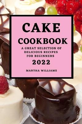 Cake Cookbook 2022 - Martha Williams