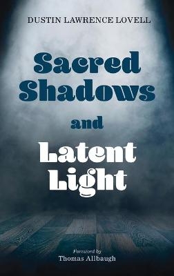 Sacred Shadows and Latent Light - Dustin Lawrence Lovell