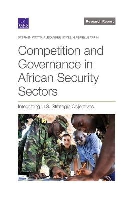 Competition and Governance in African Security Sectors - Stephen Watts, Alexander Noyes, Gabrielle Tarini