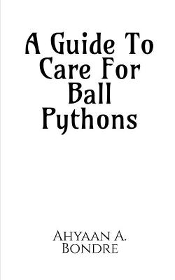 A Guide To Care For Ball Pythons - Ahyaan A Bondre