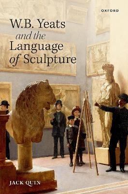 W. B. Yeats and the Language of Sculpture - Jack Quin