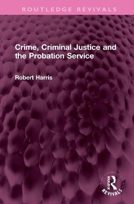 Crime, Criminal Justice and the Probation Service - Robert Harris