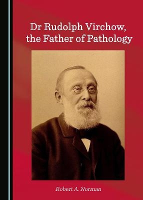 Dr Rudolph Virchow, the Father of Pathology - Robert A. Norman