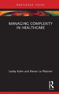 Managing Complexity in Healthcare - Lesley Kuhn, Kieran Le Plastrier