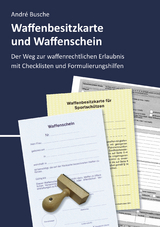 Waffenbesitzkarte und Waffenschein - Der Weg zur waffenrechtlichen Erlaubnis nach aktuellem Waffengesetz mit Checklisten und Formulierungshilfen - André Busche
