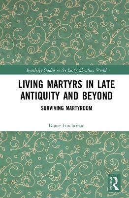 Living Martyrs in Late Antiquity and Beyond - Diane Fruchtman