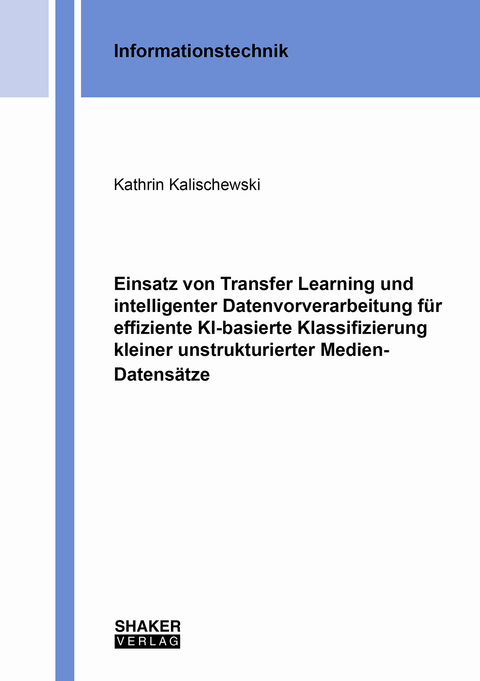 Einsatz von Transfer Learning und intelligenter Datenvorverarbeitung für effiziente KI-basierte Klassifizierung kleiner unstrukturierter Medien-Datensätze - Kathrin Kalischewski