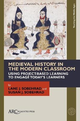 Medieval History in the Modern Classroom - Lane J. Sobehrad, Susan J. Sobehrad