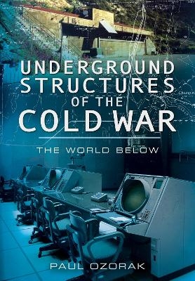 Underground Structures of the Cold War - Paul Ozorak