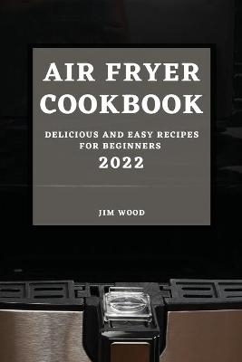 Air Fryer Cookbook 2022 - Jim Wood